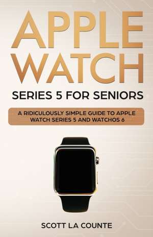 Apple Watch Series 5 for Seniors de Scott La Counte