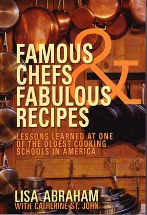 Famous Chefs and Fabulous Recipes: Lessons Learned at One of the Oldest Cooking Schools in America de Lisa Abrahm