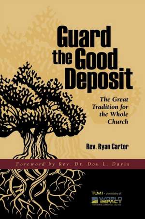 Guard the Good Deposit: The Great Tradition for the Whole Church de Ryan Carter