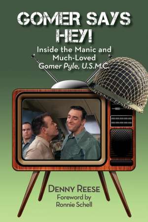 Gomer Says Hey! Inside the Manic and Much-Loved Gomer Pyle, U.S.M.C. de Denny Reese