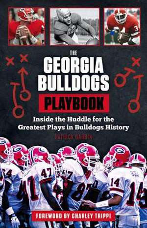 The Georgia Bulldogs Playbook: Inside the Huddle for the Greatest Plays in Bulldogs History de Patrick Garbin