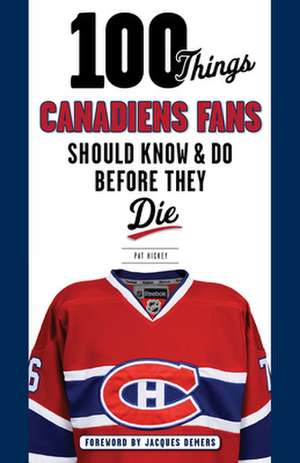 100 Things Canadiens Fans Should Know & Do Before They Die de Pat Hickey