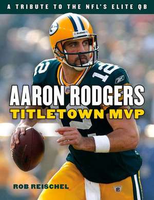 Aaron Rodgers: Titletown MVP de Rob Reischel