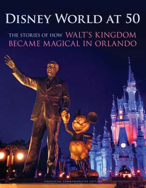 Disney World at 50: The Stories of How Walt's Kingdom Became Magic in Orlando de Orlando Sentinel