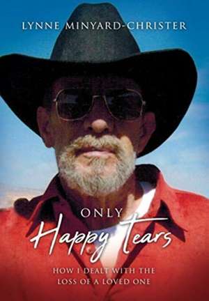 Only Happy Tears: How I Dealt With the Loss of a Loved One de Lynne Minyard-Christer