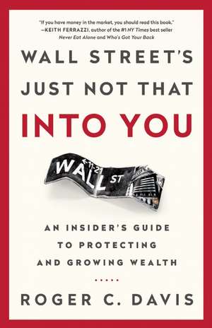 Wall Street's Just Not That into You: An Insider's Guide to Protecting and Growing Wealth de Roger Davis