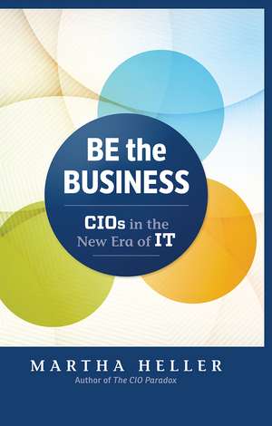 Be the Business: CIOs in the New Era of IT de Martha Heller