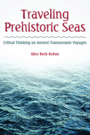 Traveling Prehistoric Seas: Critical Thinking on Ancient Transoceanic Voyages de Alice Beck Kehoe