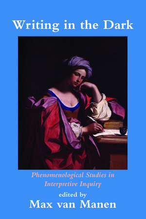 Writing in the Dark: Phenomenological Studies in Interpretive Inquiry de Max van Manen