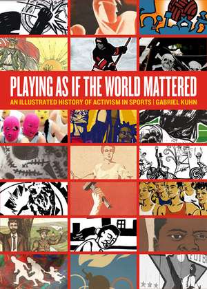 Playing as if the World Mattered: An Illustrated History of Activism in Sports de Gabriel Kuhn