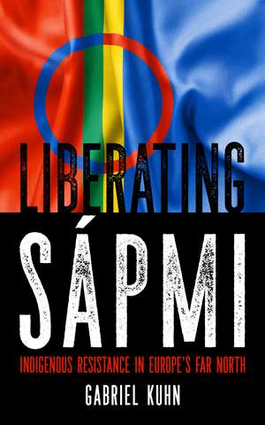 Liberating Sapmi: Indigenous Resistance in Europe's Far North de Gabriel Kuhn