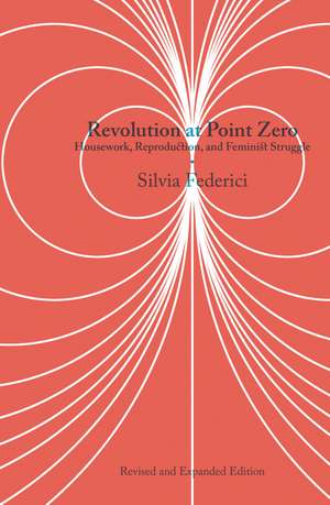 Revolution at Point Zero (2nd. Edition): Housework, Reproduction, and Feminist Struggle de Silvia Federici