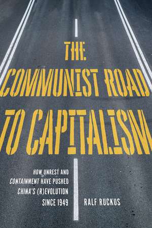 The Communist Road to Capitalism: How Social Unrest and Containment Have Pushed Chinas (R)evolution since 1949 de Ruckus Ralf