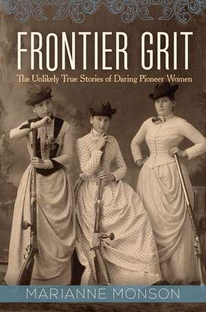 Frontier Grit: The Unlikely True Stories of Daring Pioneer Women de Marianne Monson