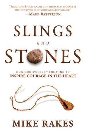 Slings and Stones: How God Works in the Mind to Inspire Courage in the Heart de Mike Rakes