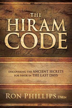 The Hiram Code: Discovering the Ancient Secrets for Favor in the Last Days de Ron Phillips