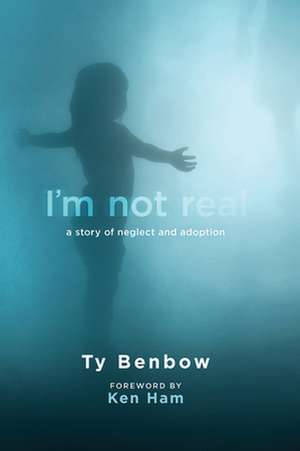 I'm Not Real: A Story of Neglect and Adoption de Ty Benbow