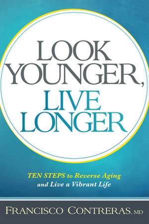 Look Younger, Live Longer: 10 Steps to Reverse Aging and Live a Vibrant Life de Francisco Contreras