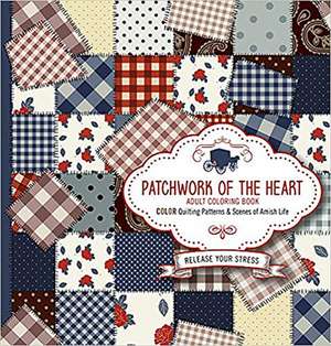 Patchwork of the Heart Adult Coloring Book: Color Quilting Patterns and Scenes of Amish Life de Passio