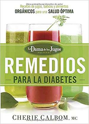 Los Remedios Para La Diabetes de La Dama de Los Jugos: Zumos, Batidos y Recetas de Alimentos Vivos Para Una Optima Salud de Cherie Calbom