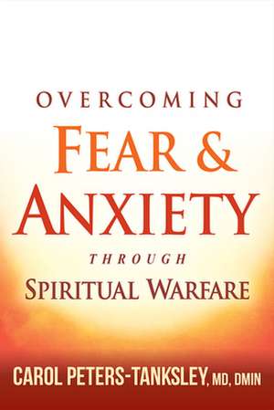 Overcoming Fear and Anxiety Through Spiritual Warfare de Carol Peters-Tanksley