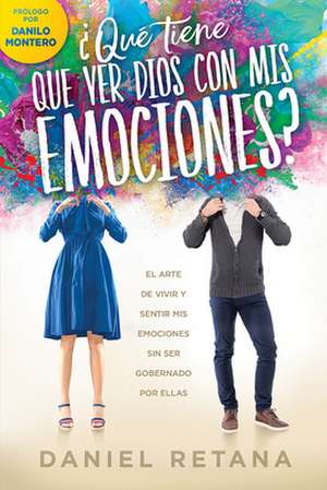 ¿Qué Tiene Que Ver Dios Con MIS Emociones?: El Arte de Vivir Y Sentir MIS Emocio NES Sin Ser Gobernado Por Ellas de Daniel Retana