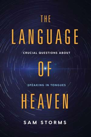 The Language of Heaven: Crucial Questions about Speaking in Tongues de Sam Storms