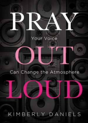 Pray Out Loud: Your Voice Can Change the Atmosphere de Kimberly Daniels