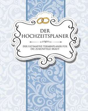 Der Hochzeitsplaner Der Ultimative Terminplaner Fur Die Zukunftige Braut de Speedy Publishing LLC