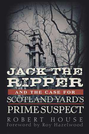 Jack the Ripper and the Case for Scotland Yard's Prime Suspect de Robert House