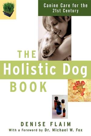 The Holistic Dog Book: Canine Care for the 21st Century de Denise Flaim