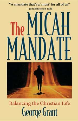 The Micah Mandate: Balancing the Christian Life de George Grant