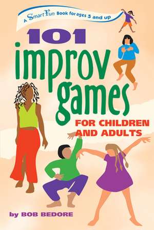 101 Improv Games for Children and Adults: A Smart Fun Book for Ages 5 and Up de Bob Bedore