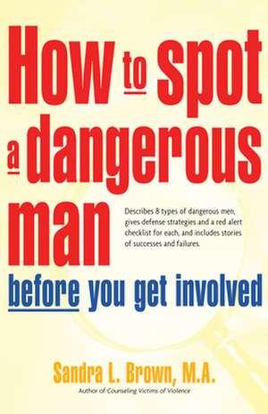 How to Spot a Dangerous Man Before You Get Involved: Describes 8 Types of Dangerous Men, Gives Defense Strategies and a Red Alert Checklist for Each, de Sandra L. Brown