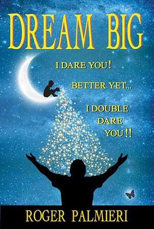 Dream Big I Dare You: Better Yet I Double Dare You de Roger Palmieri