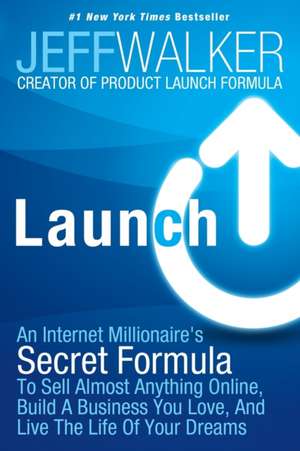 Launch: An Internet Millionaire's Secret Formula to Sell Almost Anything Online, Build a Business You Love, and Live the Life de Jeff Walker