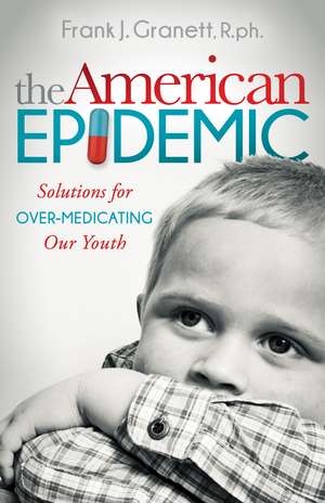 The American Epidemic: Solutions for Over-Medicating Our Youth de Frank J. Granett