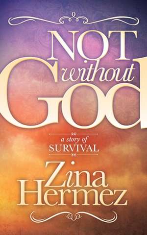 Not Without God: A Story of Survival de Zina Hermez