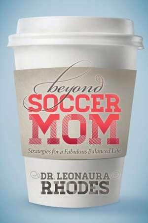 Beyond Soccer Mom: Strategies for a Fabulous Balanced Life de Leonaura Rhodes