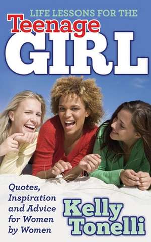 Life Lessons for the Teenage Girl: Quotes, Inspiration and Advice for Women by Women de Kelly Tonelli