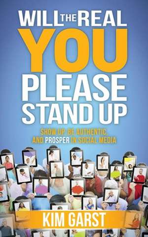 Will the Real You Please Stand Up: Show Up, Be Authentic, and Prosper in Social Media de Kim Garst