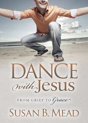 Dance with Jesus: From Grief to Grace de Susan B. Mead