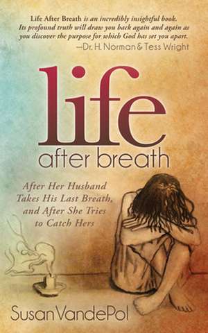 Life After Breath: After Her Husband Takes His Last Breath, and After She Tries to Catch Hers de Susan Vandepol