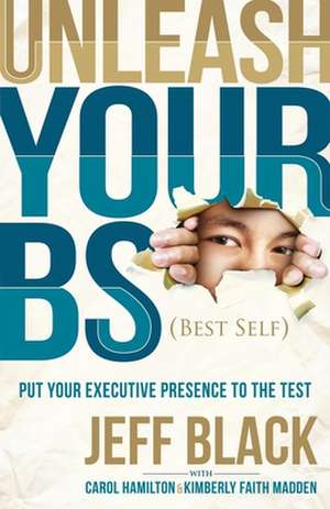 Unleash Your Bs (Best Self): Putting Your Executive Presence to the Test de Jeff Black