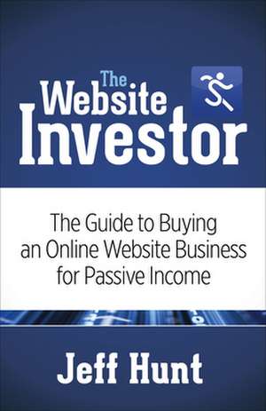 The Website Investor: The Guide to Buying an Online Website Business for Passive Income de Jeff Hunt