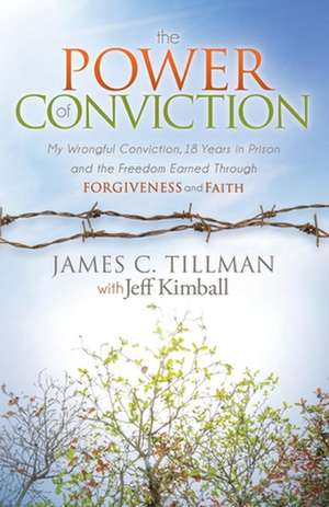 The Power of Conviction: My Wrongful Conviction 18 Years in Prison and the Freedom Earned Through Forgiveness and Faith de James C. Tillman