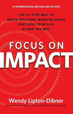 Focus on Impact: The 10-Step Map to Reach Millions, Make Millions and Love Your Life Along the Way de Wendy Lipton-Dibner