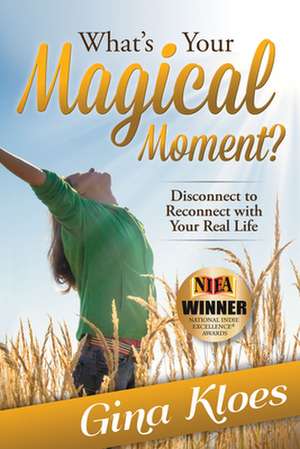 What's Your Magical Moment?: Disconnect to Reconnect with Your Real Life de Gina Kloes