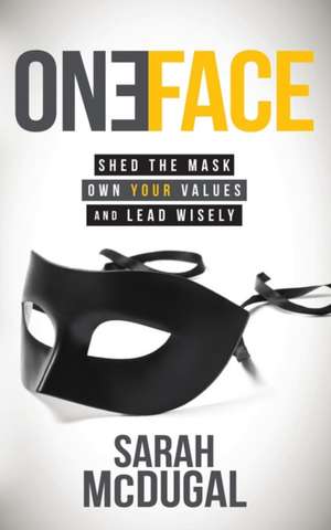 One Face: Shed the Mask, Own Your Values, and Lead Wisely de Sarah K. Asaftei