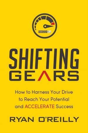 Shifting Gears: How to Harness Your Drive to Reach Your Potential and Accelerate Success de Ryan O. Reilly